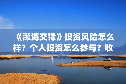 《濒海交锋》投资风险怎么样？个人投资怎么参与？收益怎么样? (濒海交锋什么时候开拍)