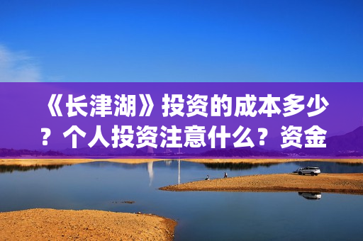 《长津湖》投资的成本多少？个人投资注意什么？资金有保障吗？ (《长津湖》投资方)