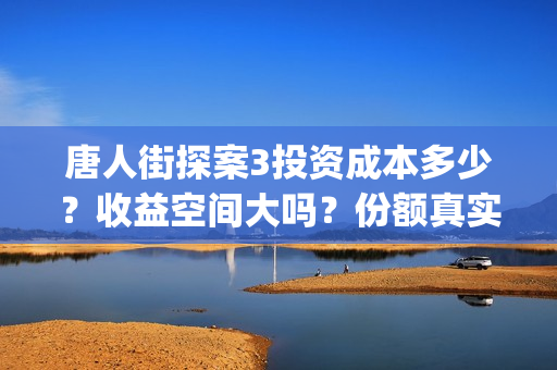 唐人街探案3投资成本多少?收益空间大吗?份额真实吗?(唐人街探案3投资方) 唐人街探案3投资成本多少?收益空间大吗?份额真实吗?(唐人街探案3投资方)