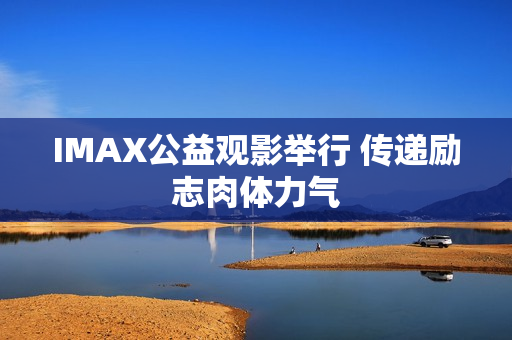 IMAX公益观影举行 传递励志肉体力气