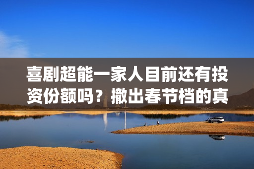 喜剧超能一家人目前还有投资份额吗？撤出春节档的真实原因是什么？(喜剧超能一家人在线观看)