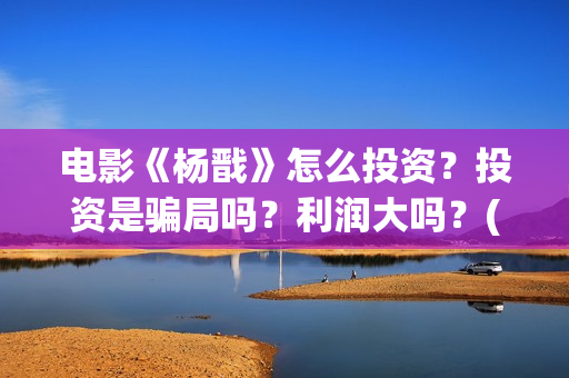 电影《杨戬》怎么投资？投资是骗局吗？利润大吗？(动画电影《杨戬》)