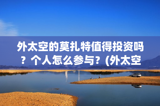 外太空的莫扎特值得投资吗？个人怎么参与？(外太空的莫扎特演员表)