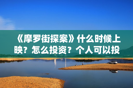 《摩罗街探案》什么时候上映？怎么投资？个人可以投资吗？(魔罗街探案)