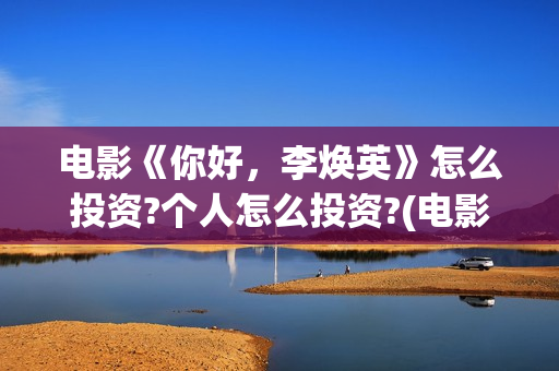 电影《你好，李焕英》怎么投资?个人怎么投资?(电影《你好,李焕英》总票房破43亿元)