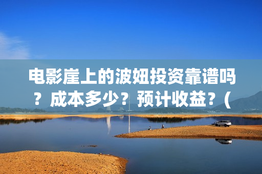 电影崖上的波妞投资靠谱吗？成本多少？预计收益？(崖上的波妞主演是谁)