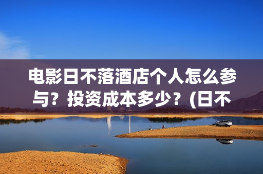 电影日不落酒店个人怎么参与？投资成本多少？(日不落酒店电影简介)