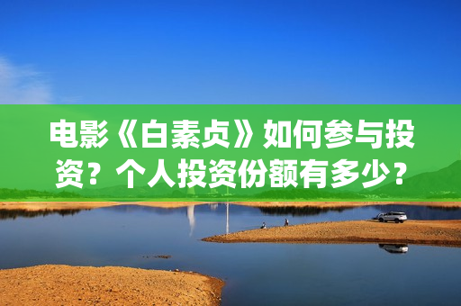 电影《白素贞》如何参与投资？个人投资份额有多少？(白素贞原版)