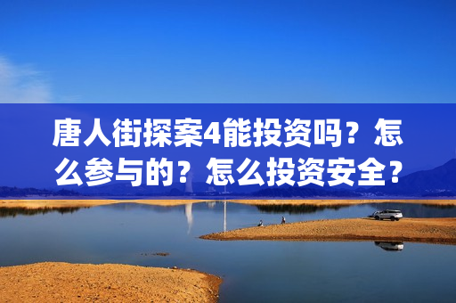 唐人街探案4能投资吗？怎么参与的？怎么投资安全？(唐人街探案四有没有)
