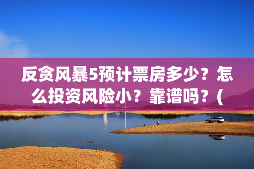 反贪风暴5预计票房多少？怎么投资风险小？靠谱吗？(《反贪风暴5》)