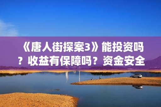 《唐人街探案3》能投资吗？收益有保障吗？资金安全吗？(《唐人街探案3》免费)