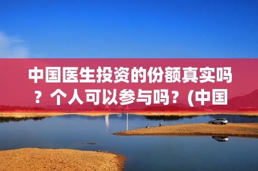 中国医生投资的份额真实吗？个人可以参与吗？(中国医生总投资)