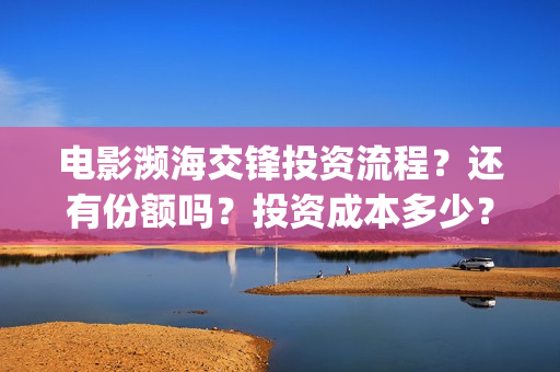 电影濒海交锋投资流程？还有份额吗？投资成本多少？(电影濒海交锋什么时候上映)