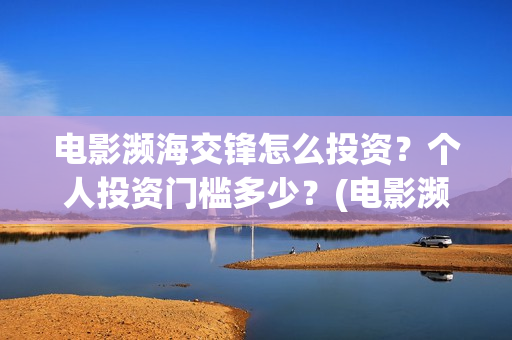 电影濒海交锋怎么投资？个人投资门槛多少？(电影濒海交锋怎么拍的)