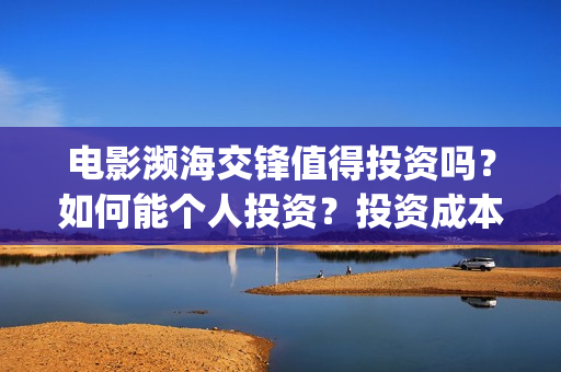 电影濒海交锋值得投资吗？如何能个人投资？投资成本？(濒海交锋电影是不是真实事件)