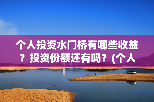 个人投资水门桥有哪些收益？投资份额还有吗？(个人投资水门桥违法吗)