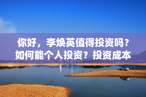 你好，李焕英值得投资吗？如何能个人投资？投资成本？(你好,李焕英 hc)