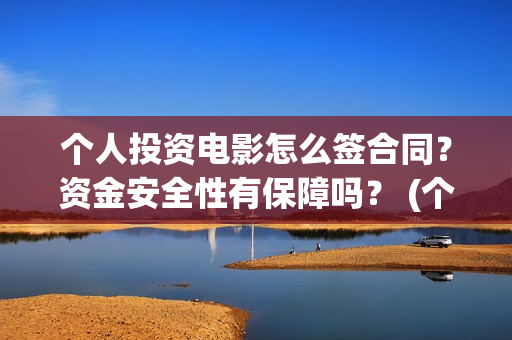 个人投资电影怎么签合同？资金安全性有保障吗？ (个人投资电影项目,怎么投)