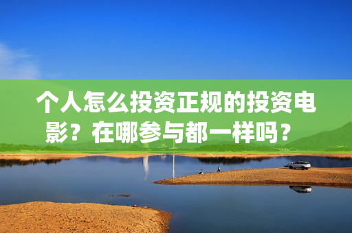 个人怎么投资正规的投资电影？在哪参与都一样吗？ (个人怎样投资)
