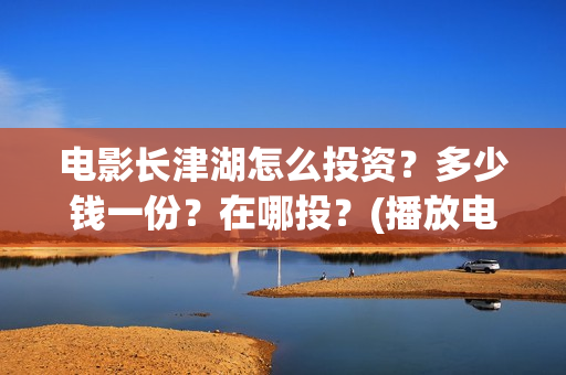 电影长津湖怎么投资？多少钱一份？在哪投？(播放电影长津湖视频)
