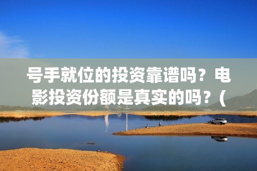 号手就位的投资靠谱吗？电影投资份额是真实的吗？(号手就位讲的是什么)