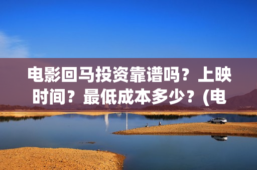 电影回马投资靠谱吗？上映时间？最低成本多少？(电影回马详细剧情介绍)