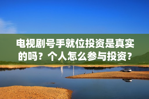 电视剧号手就位投资是真实的吗？个人怎么参与投资？(电视剧号手就位免费观看)