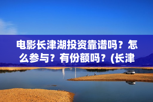电影长津湖投资靠谱吗？怎么参与？有份额吗？(长津湖电影投资商)
