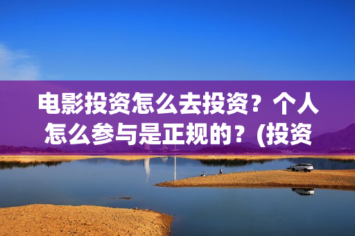 电影投资怎么去投资？个人怎么参与是正规的？(投资电影怎么盈利)