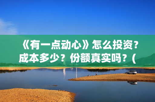 《有一点动心》怎么投资？成本多少？份额真实吗？(有一点动心张信哲刘嘉玲)
