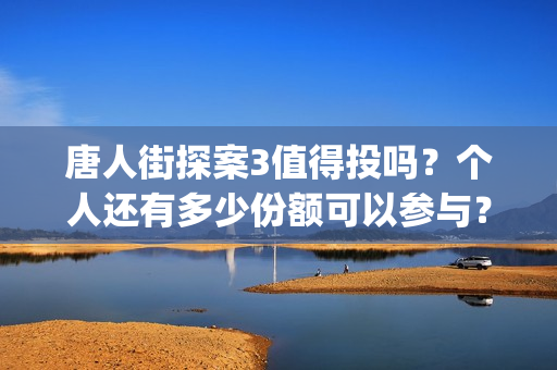 唐人街探案3值得投吗？个人还有多少份额可以参与？(唐人街探案3的亮点)