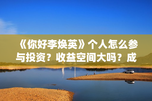 《你好李焕英》个人怎么参与投资？收益空间大吗？成本多少？(你好李焕英主题曲)