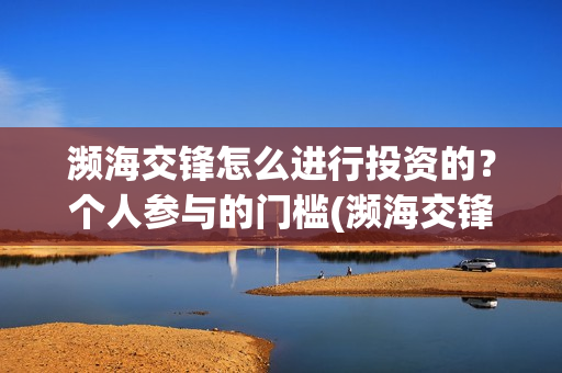濒海交锋怎么进行投资的？个人参与的门槛(濒海交锋能拿前三)