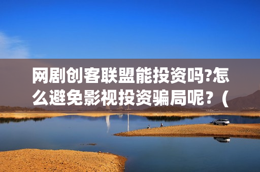 网剧创客联盟能投资吗?怎么避免影视投资骗局呢？(创客联盟网剧播出时间)