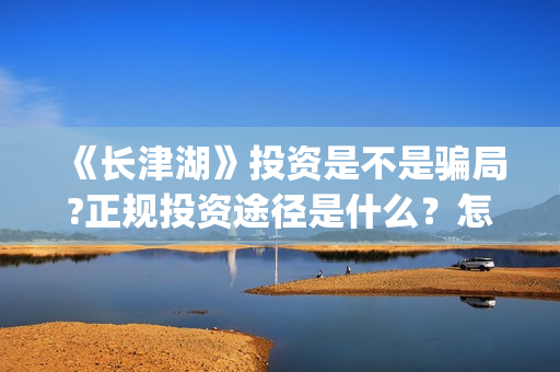 《长津湖》投资是不是骗局?正规投资途径是什么？怎么参与？(长津湖投资者是谁)