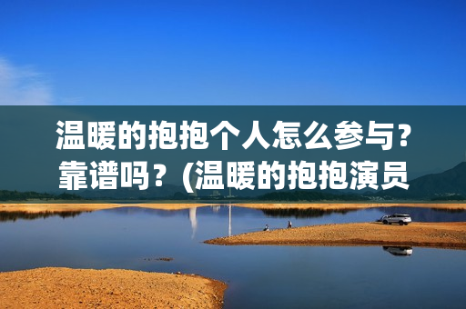 温暖的抱抱个人怎么参与？靠谱吗？(温暖的抱抱演员是谁)