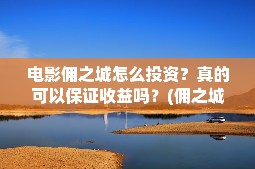 电影佣之城怎么投资？真的可以保证收益吗？(佣之城大电影)