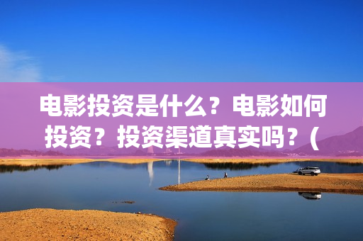 电影投资是什么？电影如何投资？投资渠道真实吗？(什么是电影投资项目)