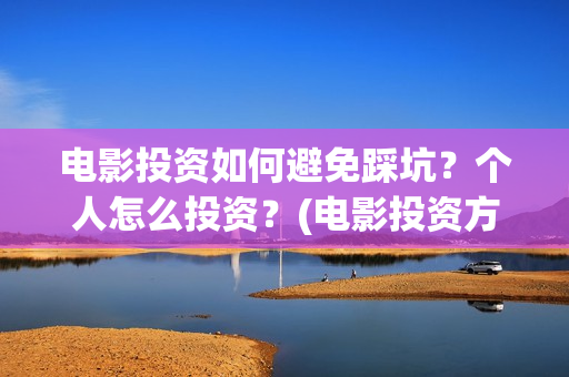 电影投资如何避免踩坑？个人怎么投资？(电影投资方怎么赚钱)
