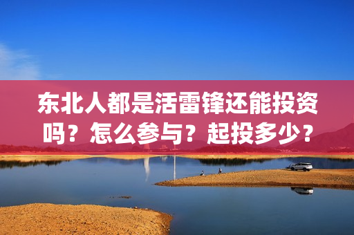 东北人都是活雷锋还能投资吗？怎么参与？起投多少？(东北人都是活雷锋之长白山行动)