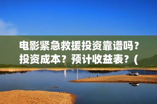 电影紧急救援投资靠谱吗？投资成本？预计收益表？(放电影紧急救援)