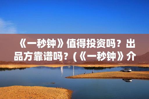 《一秒钟》值得投资吗？出品方靠谱吗？(《一秒钟》介绍)