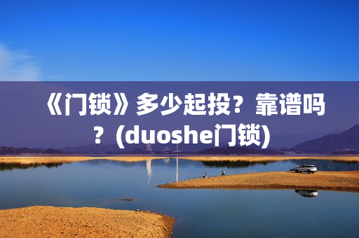 《门锁》多少起投？靠谱吗？(duoshe门锁)