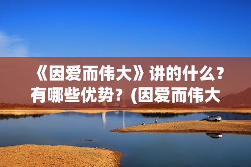 《因爱而伟大》讲的什么？有哪些优势？(因爱而伟大电影最新消息2021)