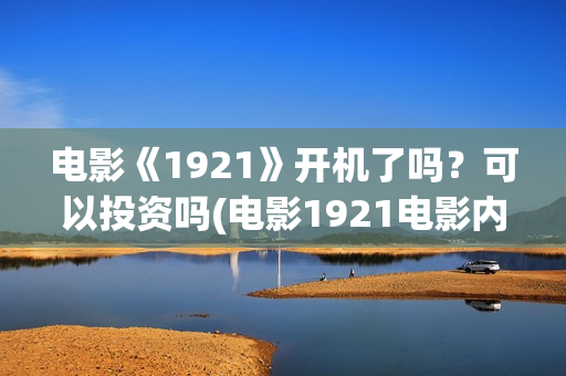 电影《1921》开机了吗？可以投资吗(电影1921电影内容)