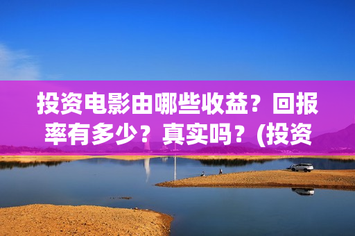 投资电影由哪些收益？回报率有多少？真实吗？(投资电影的)