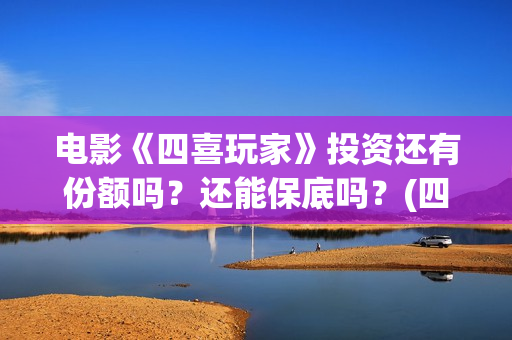 电影《四喜玩家》投资还有份额吗？还能保底吗？(四喜玩法介绍)