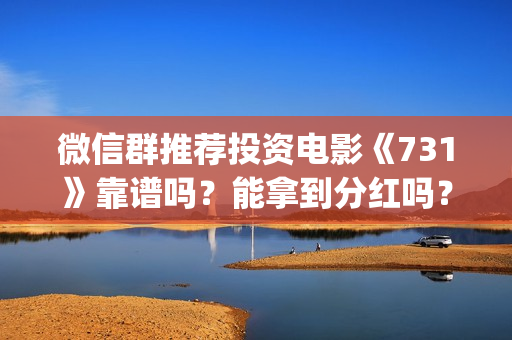 微信群推荐投资电影《731》靠谱吗？能拿到分红吗？(微信群投资可以封号吗)