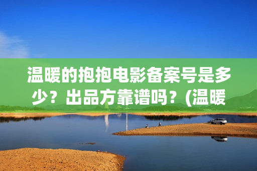 温暖的抱抱电影备案号是多少？出品方靠谱吗？(温暖的抱抱这部电影)