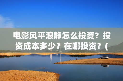 电影风平浪静怎么投资？投资成本多少？在哪投资？(风平浪静这部电影)